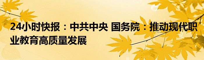 24小时快报：中共中央 国务院：推动现代职业教育高质量发展