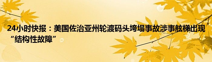 24小时快报：美国佐治亚州轮渡码头垮塌事故涉事舷梯出现“结构性故障”