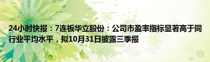 24小时快报：7连板华立股份：公司市盈率指标显著高于同行业平均水平，拟10月31日披露三季报