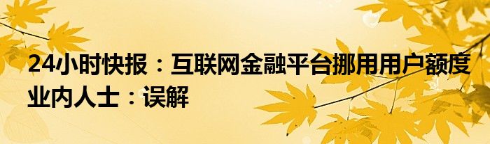 24小时快报：互联网金融平台挪用用户额度业内人士：误解