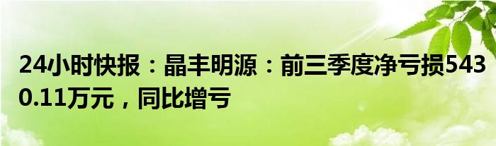 24小时快报：晶丰明源：前三季度净亏损5430.11万元，同比增亏