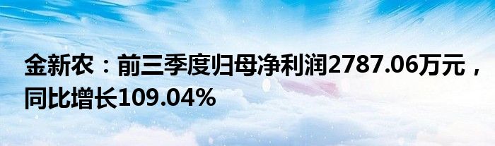 金新农：前三季度归母净利润2787.06万元，同比增长109.04%