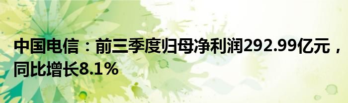 中国电信：前三季度归母净利润292.99亿元，同比增长8.1%