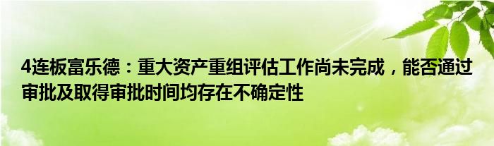 4连板富乐德：重大资产重组评估工作尚未完成，能否通过审批及取得审批时间均存在不确定性