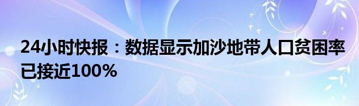 24小时快报：数据显示加沙地带人口贫困率已接近100%