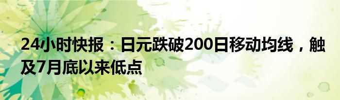 24小时快报：日元跌破200日移动均线，触及7月底以来低点