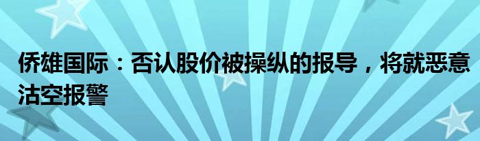 侨雄国际：否认股价被操纵的报导，将就恶意沽空报警