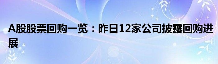 A股股票回购一览：昨日12家公司披露回购进展