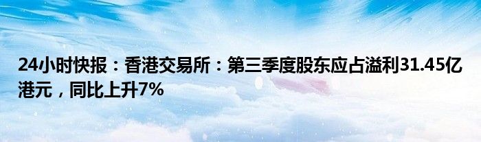 24小时快报：香港交易所：第三季度股东应占溢利31.45亿港元，同比上升7%