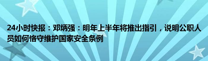 24小时快报：邓炳强：明年上半年将推出指引，说明公职人员如何恪守维护国家安全条例