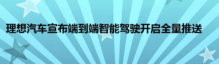 理想汽车宣布端到端智能驾驶开启全量推送