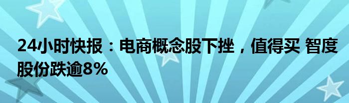 24小时快报：电商概念股下挫，值得买 智度股份跌逾8%