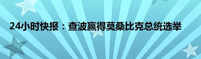 24小时快报：查波赢得莫桑比克总统选举