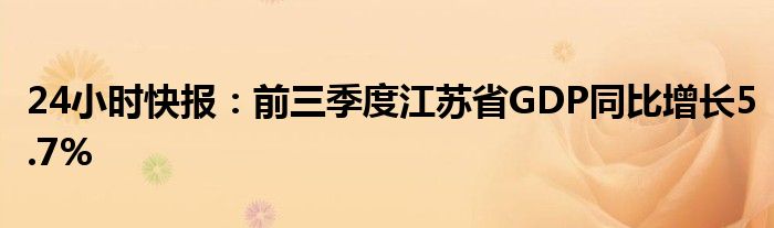 24小时快报：前三季度江苏省GDP同比增长5.7%