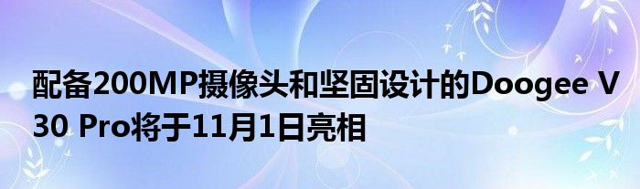 配备200MP摄像头和坚固设计的Doogee V30 Pro将于11月1日亮相