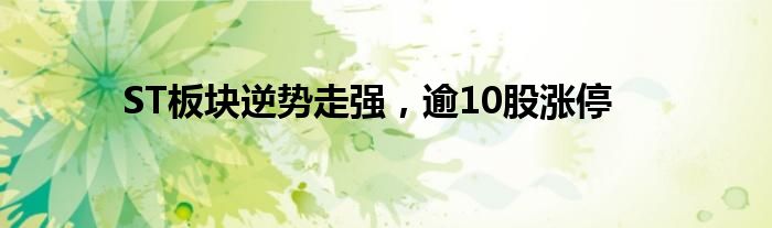 ST板块逆势走强，逾10股涨停