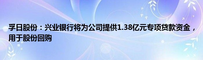 孚日股份：兴业银行将为公司提供1.38亿元专项贷款资金，用于股份回购