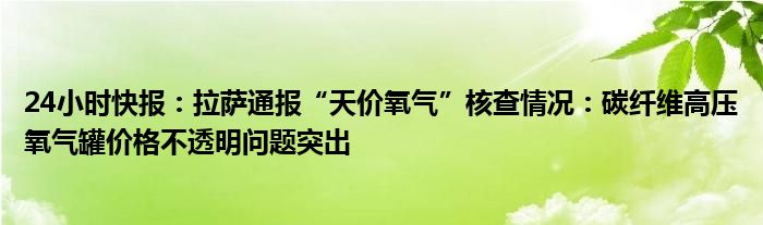 24小时快报：拉萨通报“天价氧气”核查情况：碳纤维高压氧气罐价格不透明问题突出