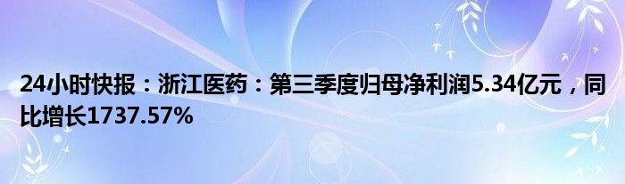 24小时快报：浙江医药：第三季度归母净利润5.34亿元，同比增长1737.57%