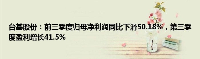 台基股份：前三季度归母净利润同比下滑50.18%，第三季度盈利增长41.5%