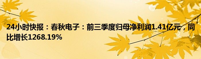 24小时快报：春秋电子：前三季度归母净利润1.41亿元，同比增长1268.19%