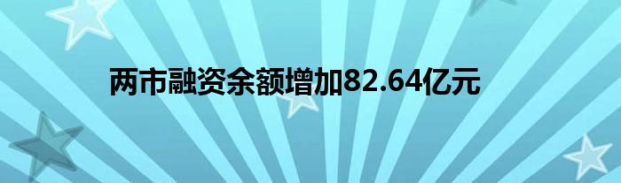 两市融资余额增加82.64亿元