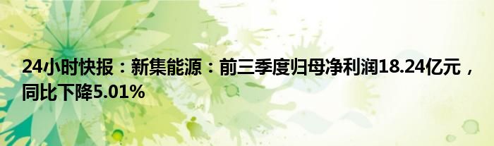 24小时快报：新集能源：前三季度归母净利润18.24亿元，同比下降5.01%