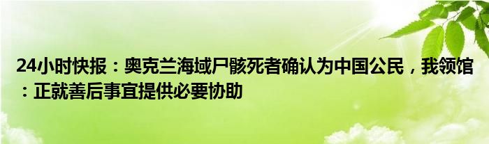 24小时快报：奥克兰海域尸骸死者确认为中国公民，我领馆：正就善后事宜提供必要协助