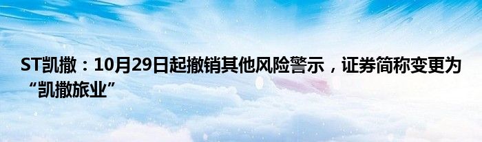 ST凯撒：10月29日起撤销其他风险警示，证券简称变更为“凯撒旅业”