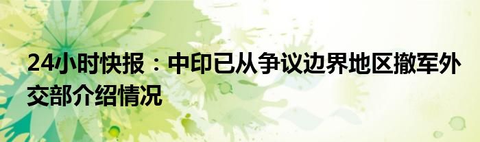 24小时快报：中印已从争议边界地区撤军外交部介绍情况