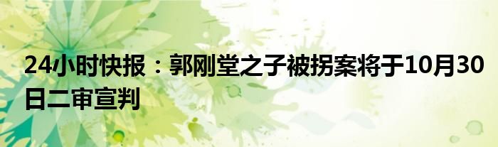 24小时快报：郭刚堂之子被拐案将于10月30日二审宣判