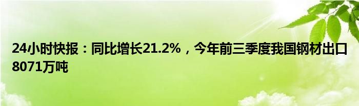 24小时快报：同比增长21.2%，今年前三季度我国钢材出口8071万吨