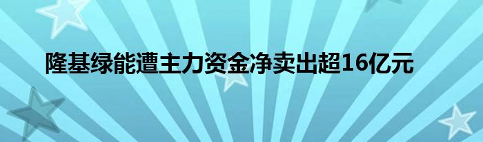 隆基绿能遭主力资金净卖出超16亿元