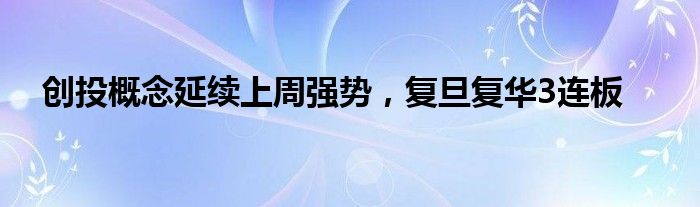 创投概念延续上周强势，复旦复华3连板