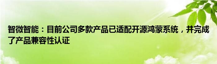 智微智能：目前公司多款产品已适配开源鸿蒙系统，并完成了产品兼容性认证