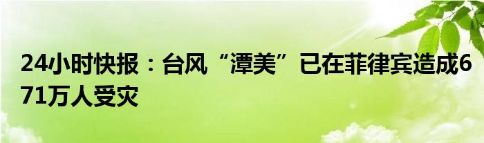 24小时快报：台风“潭美”已在菲律宾造成671万人受灾