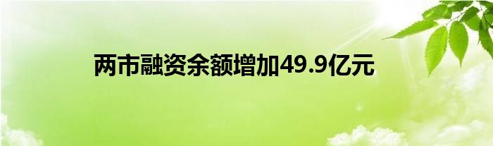 两市融资余额增加49.9亿元