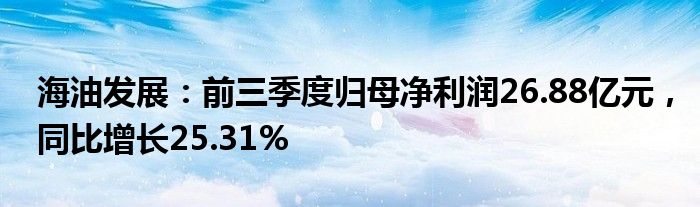 海油发展：前三季度归母净利润26.88亿元，同比增长25.31%