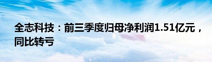 全志科技：前三季度归母净利润1.51亿元，同比转亏