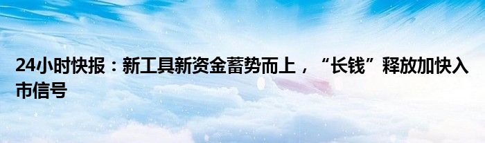 24小时快报：新工具新资金蓄势而上，“长钱”释放加快入市信号