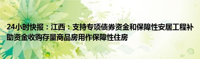 24小时快报：江西：支持专项债券资金和保障性安居工程补助资金收购存量商品房用作保障性住房