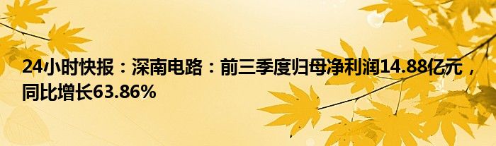 24小时快报：深南电路：前三季度归母净利润14.88亿元，同比增长63.86%