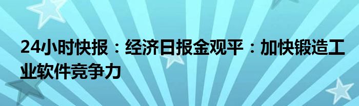 24小时快报：经济日报金观平：加快锻造工业软件竞争力