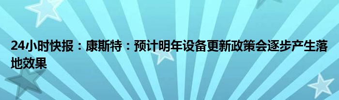 24小时快报：康斯特：预计明年设备更新政策会逐步产生落地效果