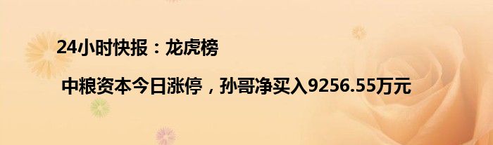 24小时快报：龙虎榜 | 中粮资本今日涨停，孙哥净买入9256.55万元