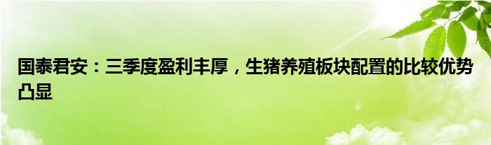 国泰君安：三季度盈利丰厚，生猪养殖板块配置的比较优势凸显