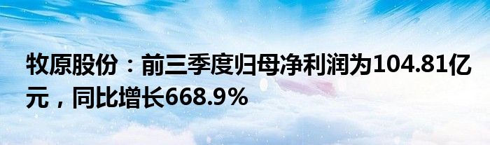 牧原股份：前三季度归母净利润为104.81亿元，同比增长668.9%