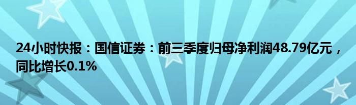 24小时快报：国信证券：前三季度归母净利润48.79亿元，同比增长0.1%