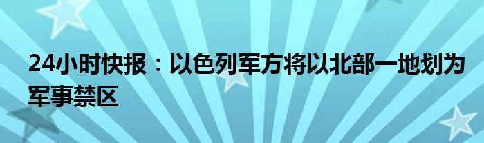 24小时快报：以色列军方将以北部一地划为军事禁区