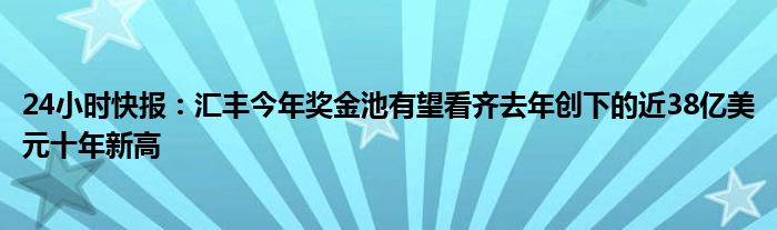 24小时快报：汇丰今年奖金池有望看齐去年创下的近38亿美元十年新高